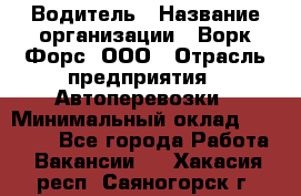 Водитель › Название организации ­ Ворк Форс, ООО › Отрасль предприятия ­ Автоперевозки › Минимальный оклад ­ 42 000 - Все города Работа » Вакансии   . Хакасия респ.,Саяногорск г.